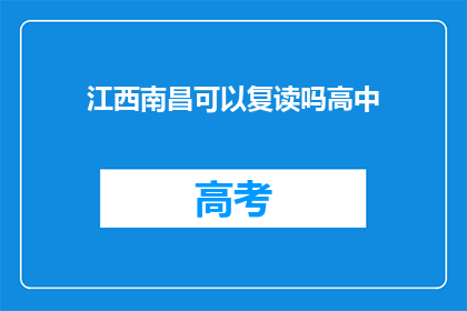 江西南昌可以复读吗高中(江西南昌高中复读政策是否允许？)