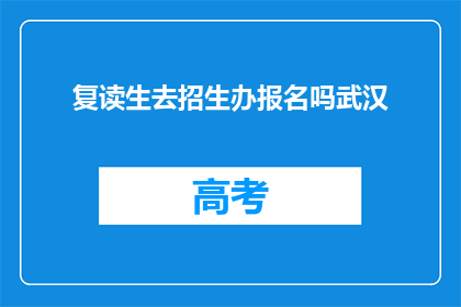 复读生去招生办报名吗武汉(复读生是否需前往武汉招生办报名？)