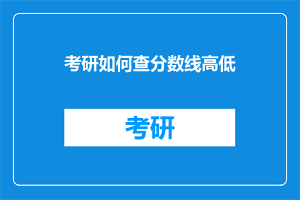 考研如何查分数线高低(如何评估考研分数线的高低？)