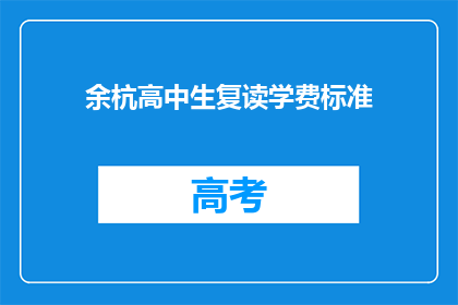 余杭高中生复读学费标准(余杭高中生复读学费标准是多少？)