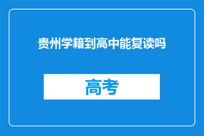 贵州学籍到高中能复读吗(贵州学籍学生能否在高中阶段复读？)