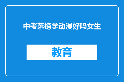 中考落榜学动漫好吗女生(中考落榜后，女生是否适合转向动漫学习？)