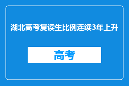 湖北高考复读生比例连续3年上升(湖北高考复读生比例连续三年上升，这一现象背后的原因是什么？)