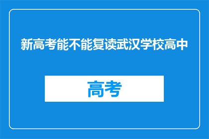 新高考能不能复读武汉学校高中(新高考政策下，武汉高中复读生能否继续就读？)
