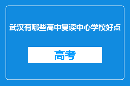 武汉有哪些高中复读中心学校好点(武汉哪些高中复读中心学校更出色？)