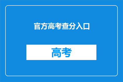 官方高考查分入口(高考分数查询：官方入口在哪里？)