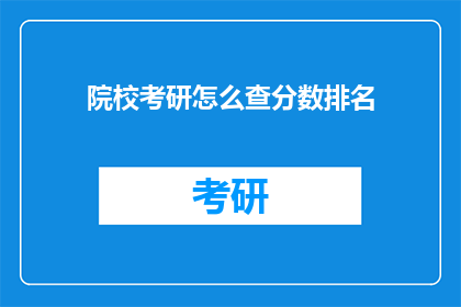 院校考研怎么查分数排名(如何查询院校考研的分数和排名？)