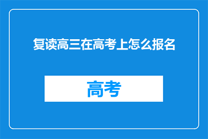复读高三在高考上怎么报名(如何报名参加复读高三的高考？)