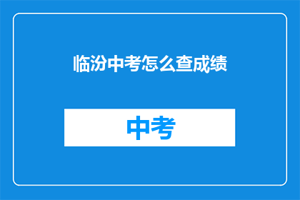 临汾中考怎么查成绩(如何查询临汾中考成绩？)