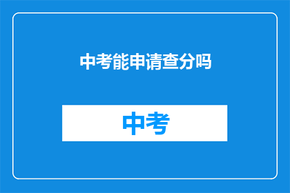 中考能申请查分吗(中考成绩查询申请是否可行？)