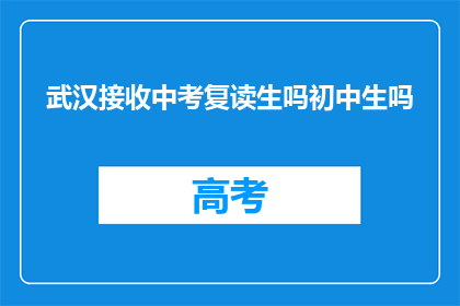 武汉接收中考复读生吗初中生吗(武汉是否接纳中考复读生？)