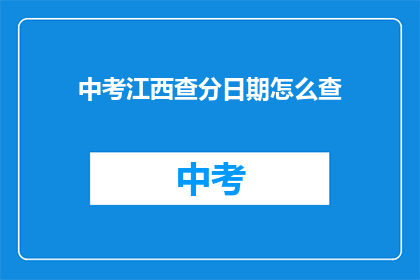 中考江西查分日期怎么查(如何查询中考江西的分数？)