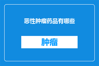 恶性肿瘤药品有哪些(哪些是恶性肿瘤药品？)