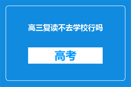 高三复读不去学校行吗(高三复读期间，是否可以选择不前往学校学习？)