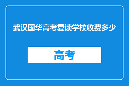 武汉国华高考复读学校收费多少(武汉国华高考复读学校收费多少？)