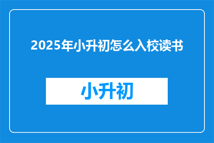 2025年小升初怎么入校读书(2025年小升初如何顺利入校？)