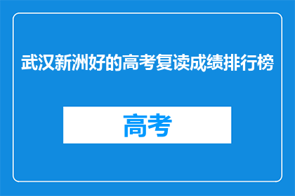 武汉新洲好的高考复读成绩排行榜(武汉新洲区高考复读成绩排名揭晓，哪些学校表现突出？)
