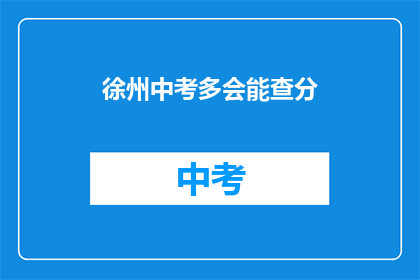 徐州中考多会能查分(徐州中考成绩何时公布？)
