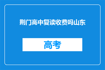 荆门高中复读收费吗山东(荆门高中复读是否收费？)