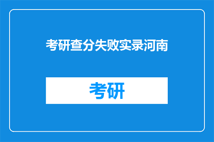 考研查分失败实录河南(河南考研查分失败实录：考生们，你们是否也遭遇了这样的挫折？)