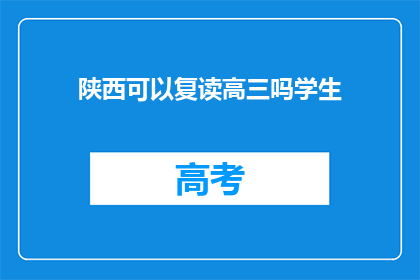 陕西可以复读高三吗学生(陕西学生能否复读高三？)