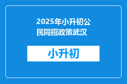 2025年小升初公民同招政策武汉(2025年小升初公民同招政策武汉：何时实施？)
