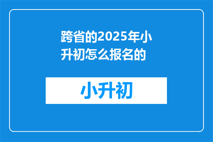 跨省的2025年小升初怎么报名的(2025年小升初跨省报名流程及注意事项)