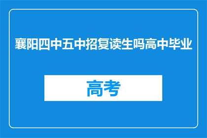 襄阳四中五中招复读生吗高中毕业(襄阳四中五中是否招收复读生？高中毕业后能否继续升学？)