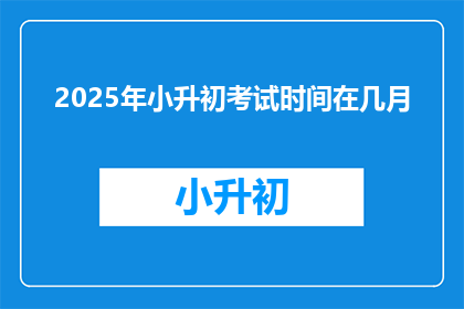2025年小升初考试时间在几月(2025年小升初考试时间是几月？)