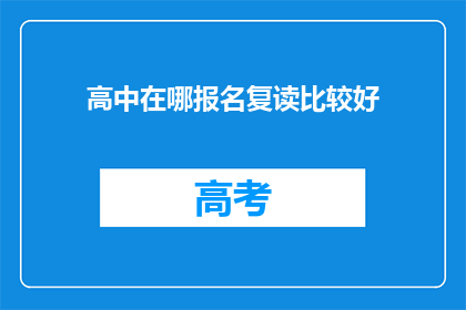高中在哪报名复读比较好(如何选择合适的高中进行复读报名？)