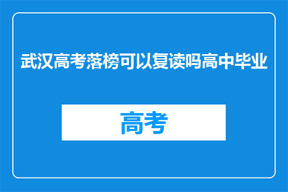 武汉高考落榜可以复读吗高中毕业(武汉高中毕业生落榜后，复读是否可行？)