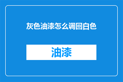 灰色油漆怎么调回白色(如何将灰色油漆调回白色？)