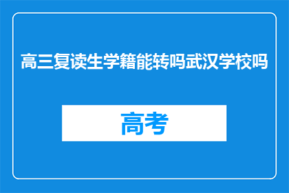 高三复读生学籍能转吗武汉学校吗(高三复读生学籍能否在武汉学校转？)