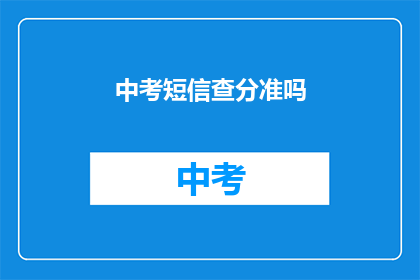 中考短信查分准吗(中考成绩查询是否准确？)
