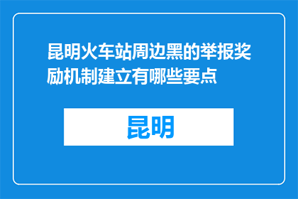 昆明火车站周边黑的举报奖励机制建立有哪些要点(昆明火车站周边黑的举报奖励机制建立有哪些要点？)