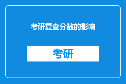 考研复查分数的影响(考研复查分数对考生意味着什么？)