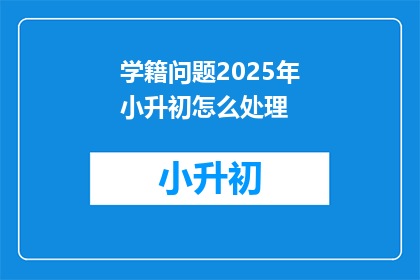 学籍问题2025年小升初怎么处理