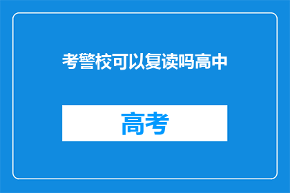 考警校可以复读吗高中(考警校是否允许复读？高中阶段能否再次挑战？)