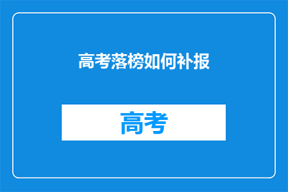 高考落榜如何补报(高考落榜后如何有效补报？)