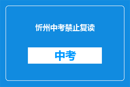忻州中考禁止复读(忻州中考政策更新：禁止复读，学生家长如何应对？)