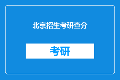 北京招生考研查分(北京考研成绩查询，你准备好了吗？)