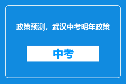 政策预测，武汉中考明年政策(明年武汉中考政策预测：您关心的要点是什么？)