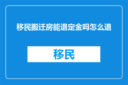 移民搬迁房能退定金吗怎么退(移民搬迁房能退定金吗？如何操作退款流程？)