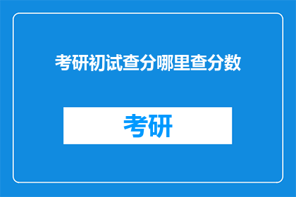 考研初试查分哪里查分数(考研初试成绩如何查询？)