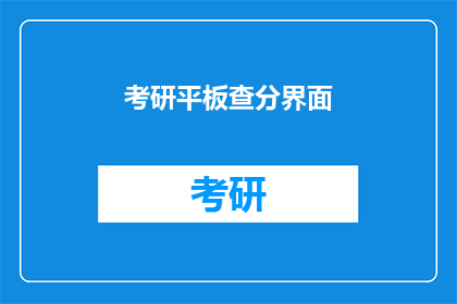 考研平板查分界面(考研平板查分界面：你准备好迎接成绩了吗？)