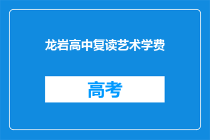 龙岩高中复读艺术学费(龙岩高中复读艺术学费是多少？)