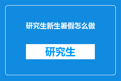 研究生新生暑假怎么做(研究生新生暑假如何规划？)