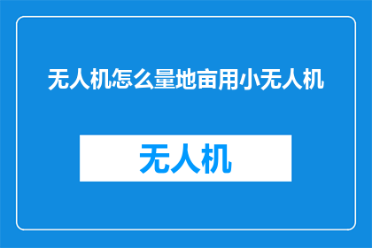 无人机怎么量地亩用小无人机(无人机如何精确测量土地面积？使用小型无人机进行地亩测绘的可行性探讨)