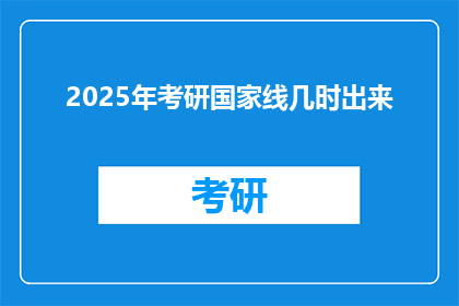 2025年考研国家线几时出来(2025年考研国家线何时公布？)