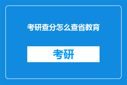 考研查分怎么查省教育(如何查询省教育考研成绩？)